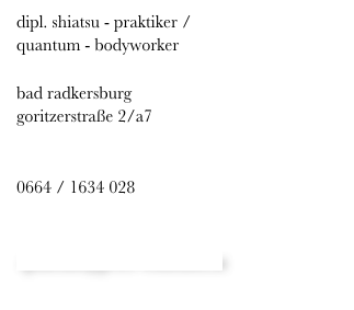 dipl. shiatsu - praktiker / 
quantum - bodyworker
                
bad radkersburg
goritzerstraße 2/a7   
                
                
0664 / 1634 028
www.peter-widmann.at

quantum@peter-widmann.at